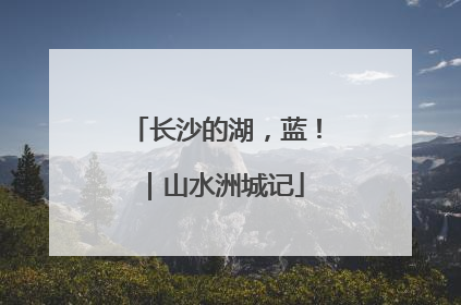 长沙的湖，蓝！｜山水洲城记