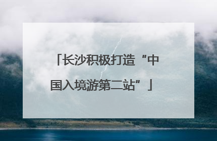 长沙积极打造“中国入境游第二站”