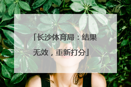 长沙体育局：结果无效，重新打分