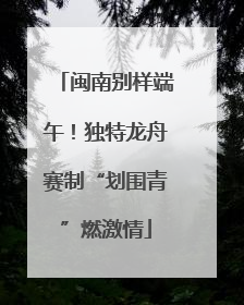 闽南别样端午！独特龙舟赛制“划围青”燃激情