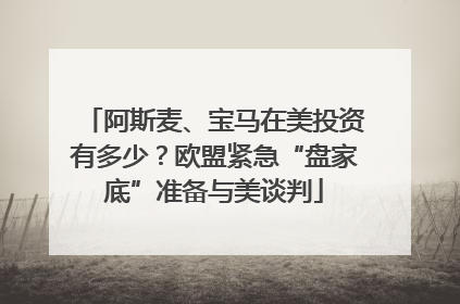 阿斯麦、宝马在美投资有多少？欧盟紧急“盘家底”准备与美谈判
