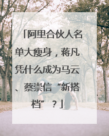 阿里合伙人名单大瘦身，蒋凡凭什么成为马云、蔡崇信“新搭档”？