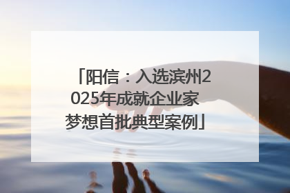 阳信：入选滨州2025年成就企业家梦想首批典型案例