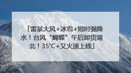 雷暴大风+冰雹+短时强降水！台风“蝴蝶”午后卸货湖北！35℃+又火速上线