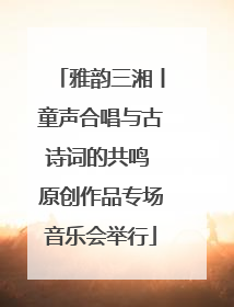 雅韵三湘丨童声合唱与古诗词的共鸣 原创作品专场音乐会举行