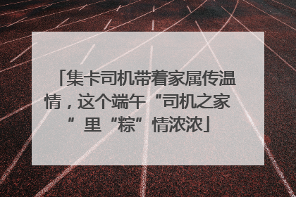 集卡司机带着家属传温情，这个端午“司机之家”里“粽”情浓浓
