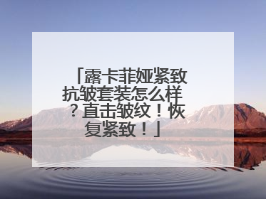 露卡菲娅紧致抗皱套装怎么样？直击皱纹！恢复紧致！