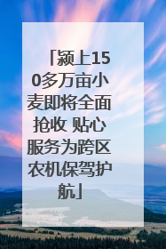 颍上150多万亩小麦即将全面抢收 贴心服务为跨区农机保驾护航