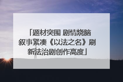 题材突围 剧情烧脑 叙事紧凑《以法之名》刷新法治剧创作高度