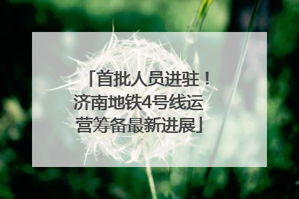 首批人员进驻！济南地铁4号线运营筹备最新进展