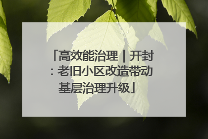 高效能治理｜开封：老旧小区改造带动基层治理升级