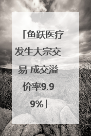 鱼跃医疗发生大宗交易 成交溢价率9.99%