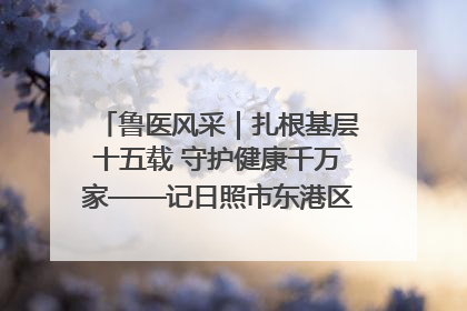 鲁医风采｜扎根基层十五载 守护健康千万家——记日照市东港区三庄中心卫生院院长、主治医师张守海