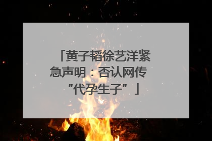 黄子韬徐艺洋紧急声明：否认网传 “代孕生子”