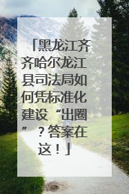 黑龙江齐齐哈尔龙江县司法局如何凭标准化建设“出圈”？答案在这！