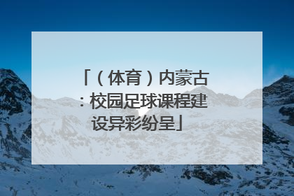 （体育）内蒙古：校园足球课程建设异彩纷呈