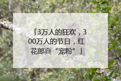 3万人的狂欢，300万人的节日，红花郎真“宠粉”