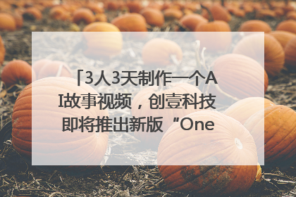 3人3天制作一个AI故事视频，创壹科技即将推出新版“OneStory”平台