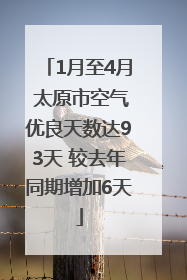 1月至4月 太原市空气优良天数达93天 较去年同期增加6天