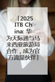 2025 ITB China: 华为天际通与马来西亚旅游局合作，成为官方流量伙伴