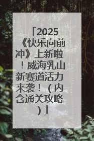 2025《快乐向前冲》上新啦！威海乳山新赛道活力来袭！（内含通关攻略）