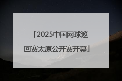 2025中国网球巡回赛太原公开赛开幕