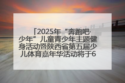 2025年“奔跑吧·少年”儿童青少年主题健身活动暨陕西省第五届少儿体育嘉年华活动将于6月14日正式举办