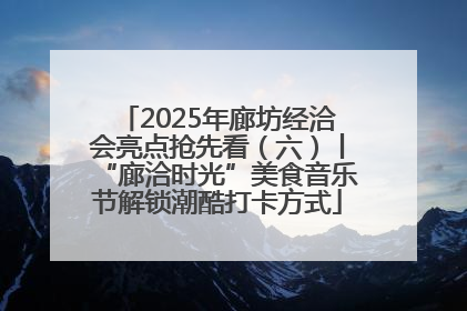 2025年廊坊经洽会亮点抢先看（六）丨“廊洽时光”美食音乐节解锁潮酷打卡方式