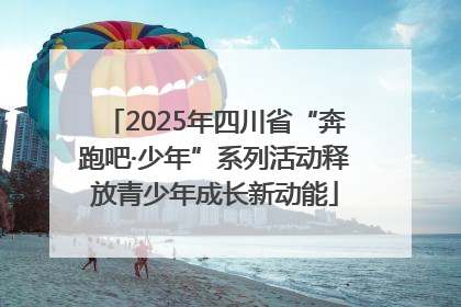 2025年四川省“奔跑吧·少年”系列活动释放青少年成长新动能