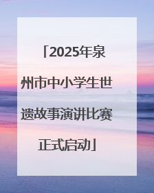 2025年泉州市中小学生世遗故事演讲比赛正式启动