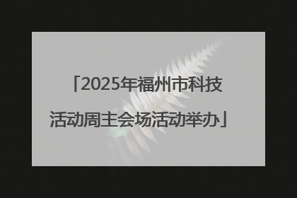 2025年福州市科技活动周主会场活动举办