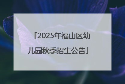2025年福山区幼儿园秋季招生公告