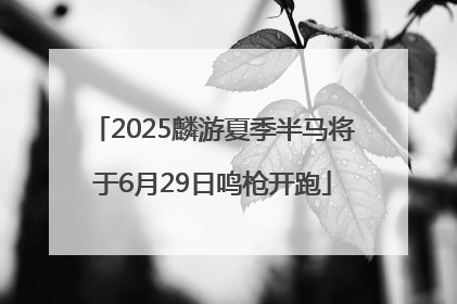 2025麟游夏季半马将于6月29日鸣枪开跑