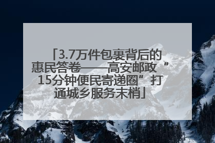 3.7万件包裹背后的惠民答卷——高安邮政“15分钟便民寄递圈”打通城乡服务末梢