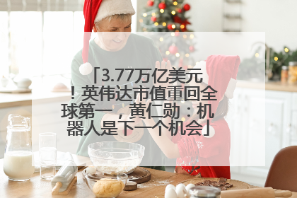3.77万亿美元！英伟达市值重回全球第一，黄仁勋：机器人是下一个机会
