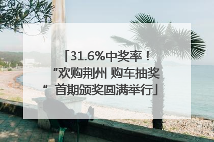 31.6%中奖率！“欢购荆州 购车抽奖”首期颁奖圆满举行