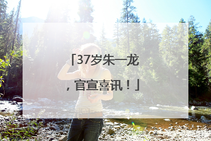 37岁朱一龙，官宣喜讯！