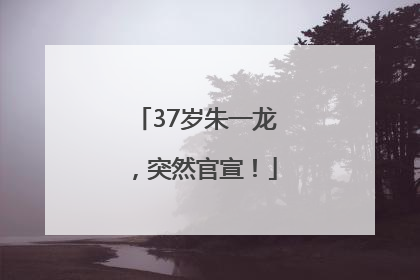 37岁朱一龙，突然官宣！