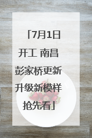 7月1日开工 南昌彭家桥更新升级新模样抢先看