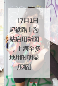 7月1日起铁路上海站启用新图，上海至多地用时明显压缩