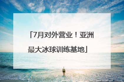 7月对外营业！亚洲最大冰球训练基地