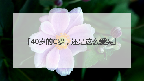 40岁的C罗，还是这么爱哭