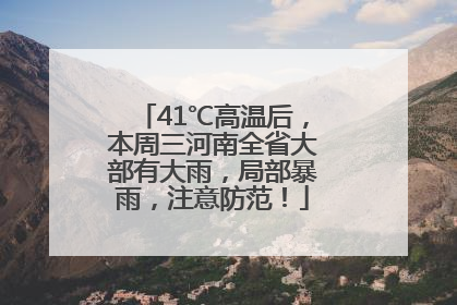 41℃高温后，本周三河南全省大部有大雨，局部暴雨，注意防范！