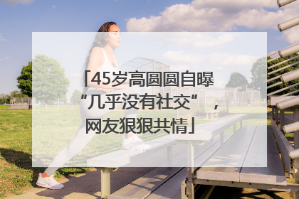 45岁高圆圆自曝“几乎没有社交”，网友狠狠共情