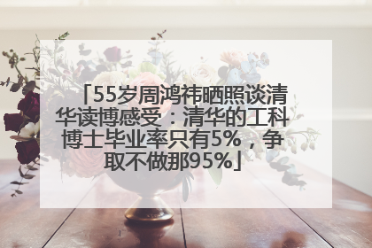 55岁周鸿祎晒照谈清华读博感受：清华的工科博士毕业率只有5%，争取不做那95%