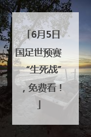 6月5日国足世预赛“生死战”，免费看！