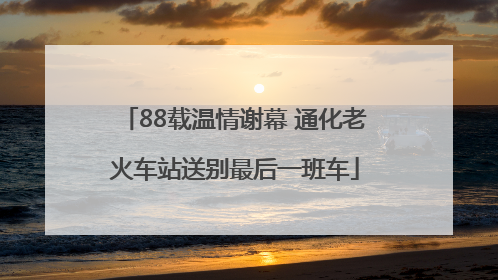 88载温情谢幕 通化老火车站送别最后一班车