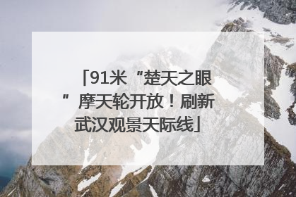 91米“楚天之眼”摩天轮开放！刷新武汉观景天际线