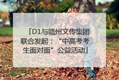 D1与赣州文传集团联合发起：“中高考考生面对面”公益活动