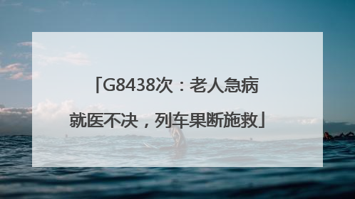 G8438次：老人急病就医不决，列车果断施救